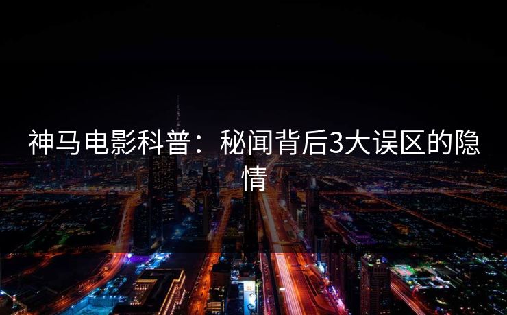 神马电影科普:秘闻背后3大误区的隐情