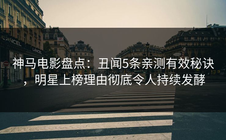 神马电影盘点:丑闻5条亲测有效秘诀,明星上榜理由彻底令人持续发酵