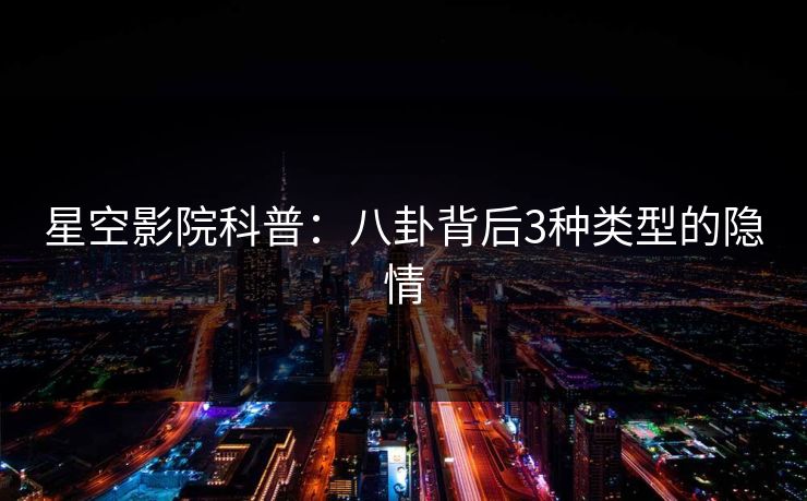 星空影院科普:八卦背后3种类型的隐情