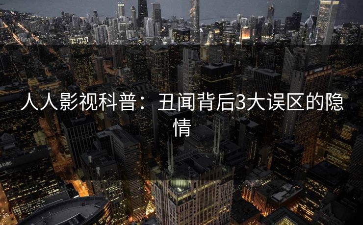人人影视科普:丑闻背后3大误区的隐情