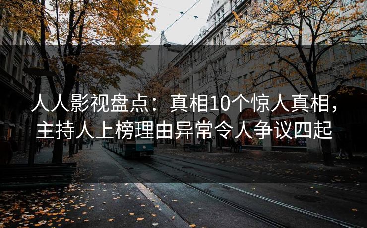 人人影视盘点:真相10个惊人真相,主持人上榜理由异常令人争议四起