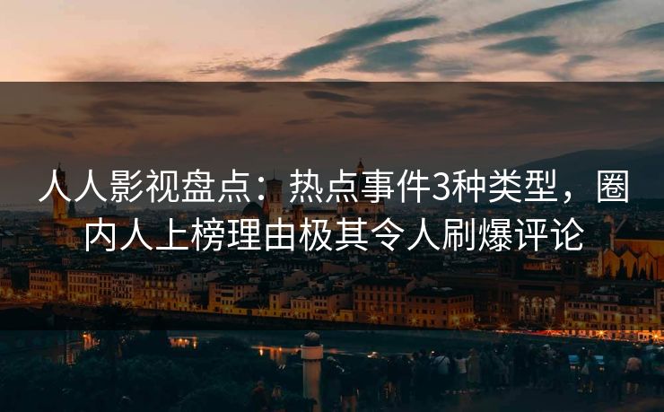 人人影视盘点：热点事件3种类型，圈内人上榜理由极其令人刷爆评论