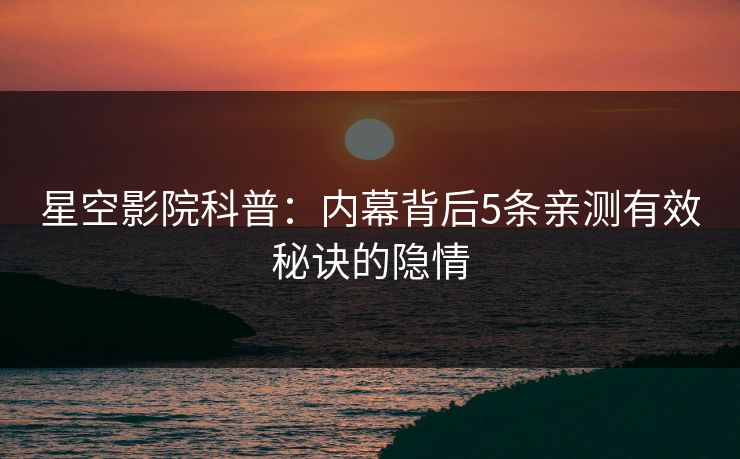 星空影院科普：内幕背后5条亲测有效秘诀的隐情