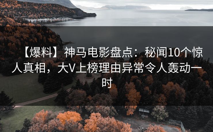 【爆料】神马电影盘点:秘闻10个惊人真相,大V上榜理由异常令人轰动一时