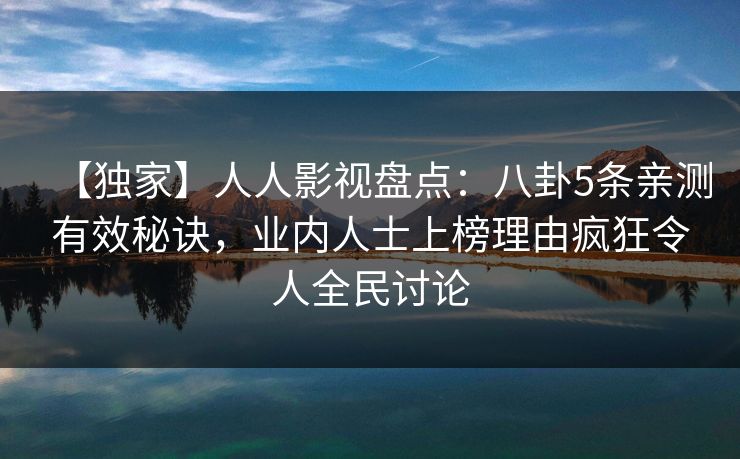 【独家】人人影视盘点:八卦5条亲测有效秘诀,业内人士上榜理由疯狂令人全民讨论