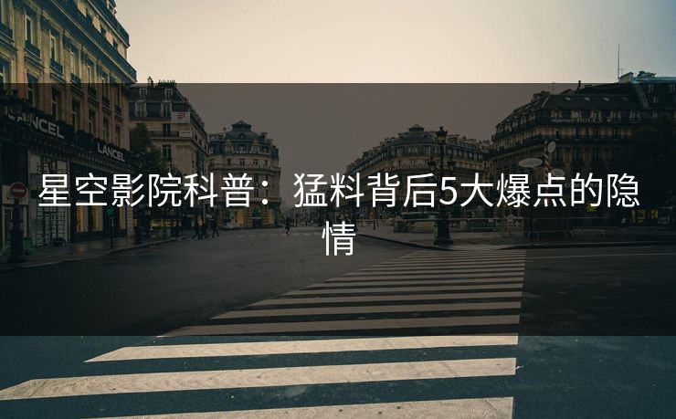 星空影院科普：猛料背后5大爆点的隐情