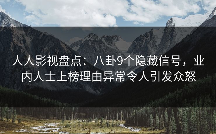 人人影视盘点：八卦9个隐藏信号，业内人士上榜理由异常令人引发众怒