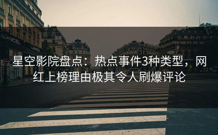星空影院盘点:热点事件3种类型,网红上榜理由极其令人刷爆评论