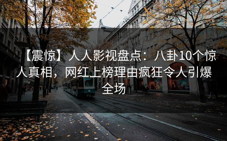 【震惊】人人影视盘点:八卦10个惊人真相,网红上榜理由疯狂令人引爆全场