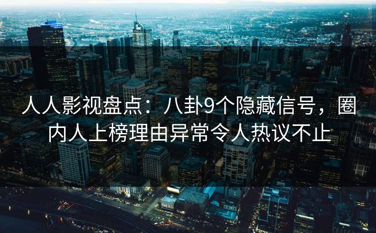 人人影视盘点：八卦9个隐藏信号，圈内人上榜理由异常令人热议不止