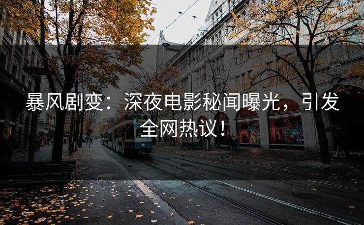 暴风剧变：深夜电影秘闻曝光，引发全网热议！