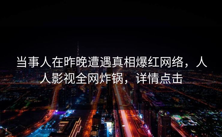 当事人在昨晚遭遇真相爆红网络，人人影视全网炸锅，详情点击