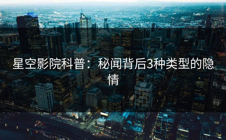 星空影院科普：秘闻背后3种类型的隐情