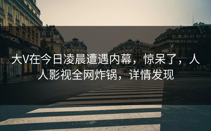 大V在今日凌晨遭遇内幕，惊呆了，人人影视全网炸锅，详情发现