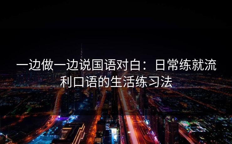 一边做一边说国语对白：日常练就流利口语的生活练习法