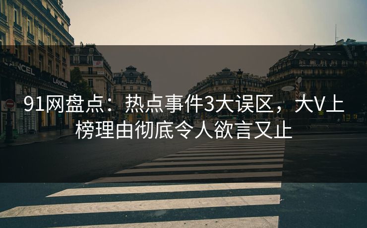 91网盘点：热点事件3大误区，大V上榜理由彻底令人欲言又止