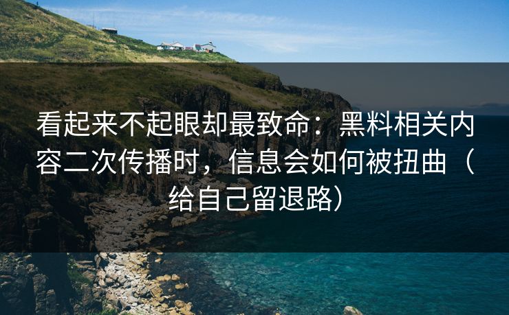看起来不起眼却最致命：黑料相关内容二次传播时，信息会如何被扭曲（给自己留退路）