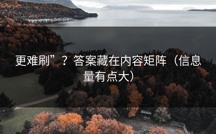 更难刷”？答案藏在内容矩阵（信息量有点大）