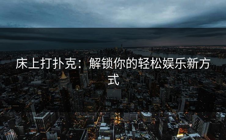 床上打扑克：解锁你的轻松娱乐新方式